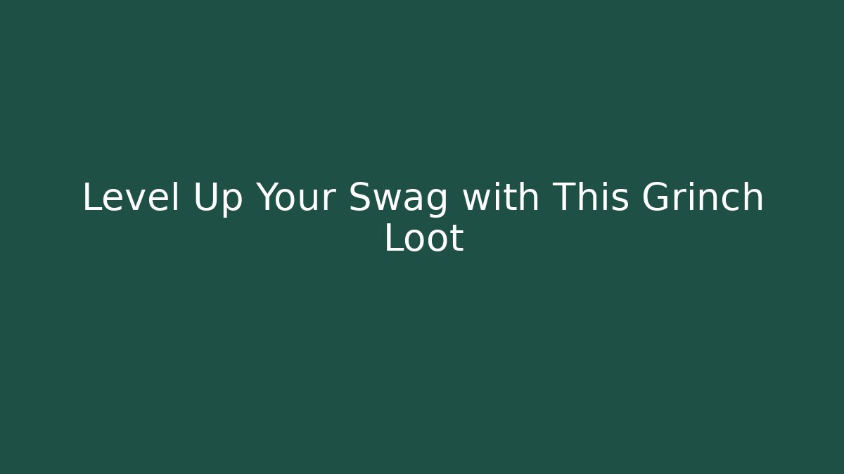 Level Up Your Swag with This Grinch Loot - Andrea Zevedo