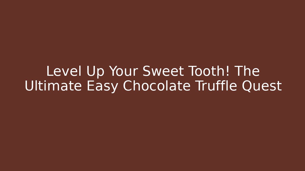 Level Up Your Sweet Tooth! The Ultimate Easy Chocolate Truffle Quest