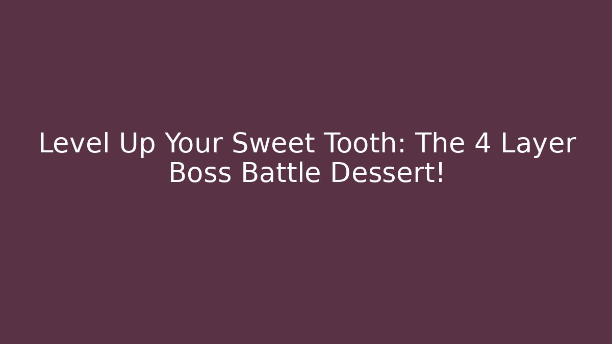 Level Up Your Sweet Tooth: The 4 Layer Boss Battle Dessert!