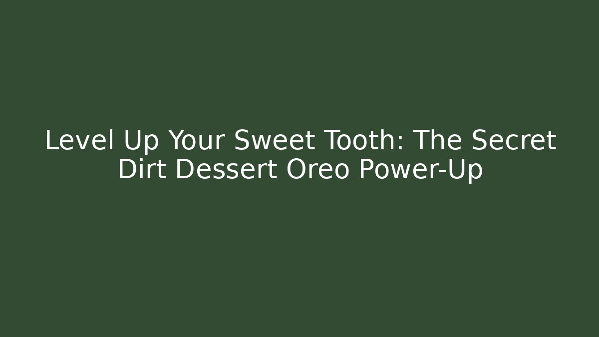 Level Up Your Sweet Tooth: The Secret Dirt Dessert Oreo Power-Up