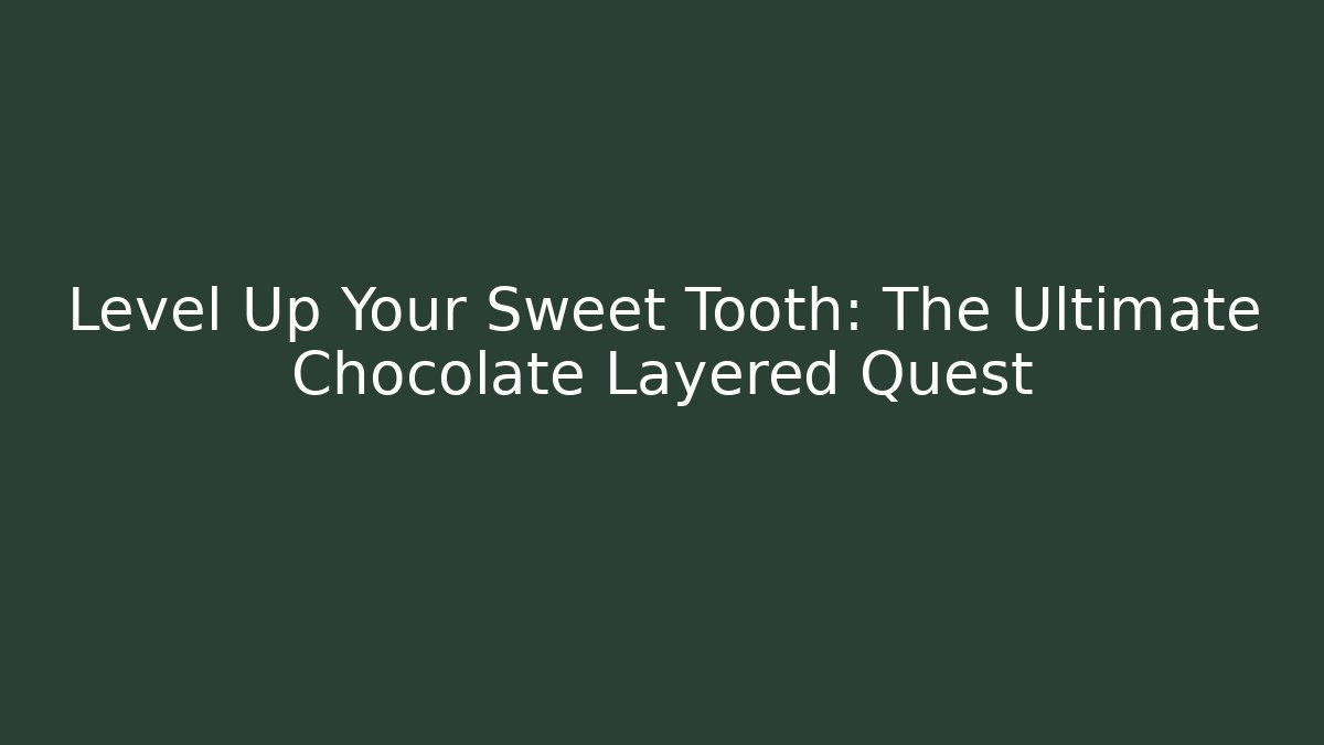Level Up Your Sweet Tooth: The Ultimate Chocolate Layered Quest