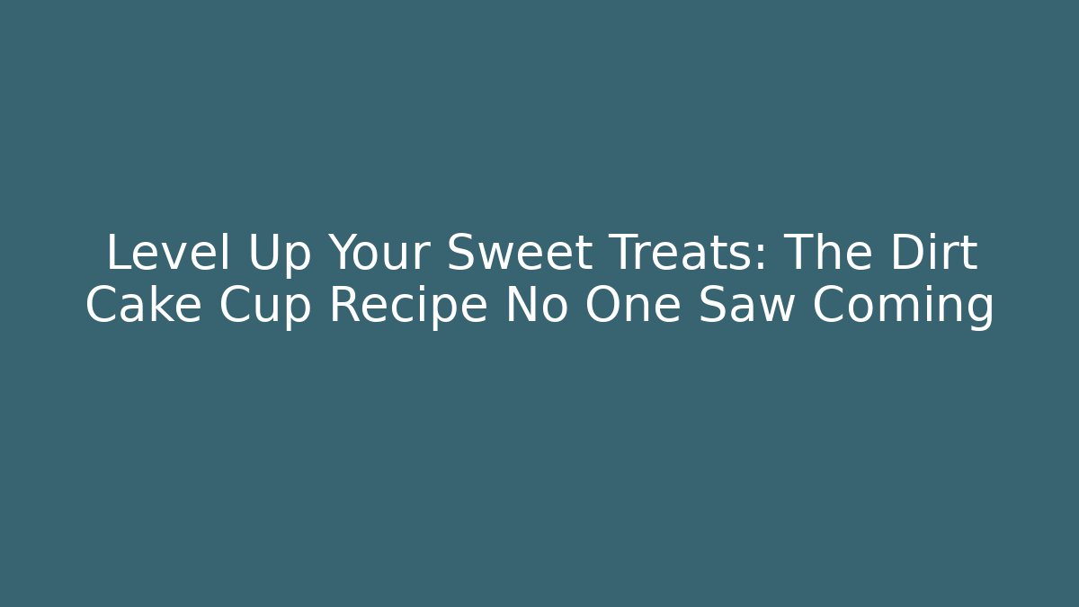 Level Up Your Sweet Treats: The Dirt Cake Cup Recipe No One Saw Coming