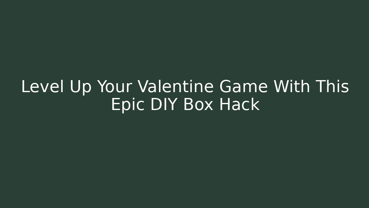 Level Up Your Valentine Game With This Epic DIY Box Hack