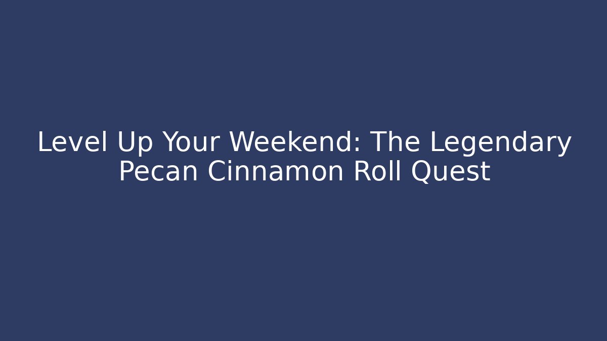 Level Up Your Weekend: The Legendary Pecan Cinnamon Roll Quest
