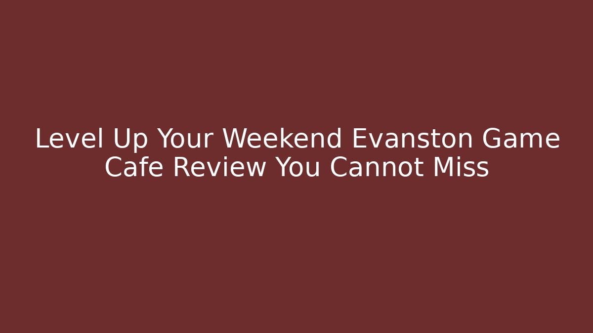 Level Up Your Weekend Evanston Game Cafe Review You Cannot Miss