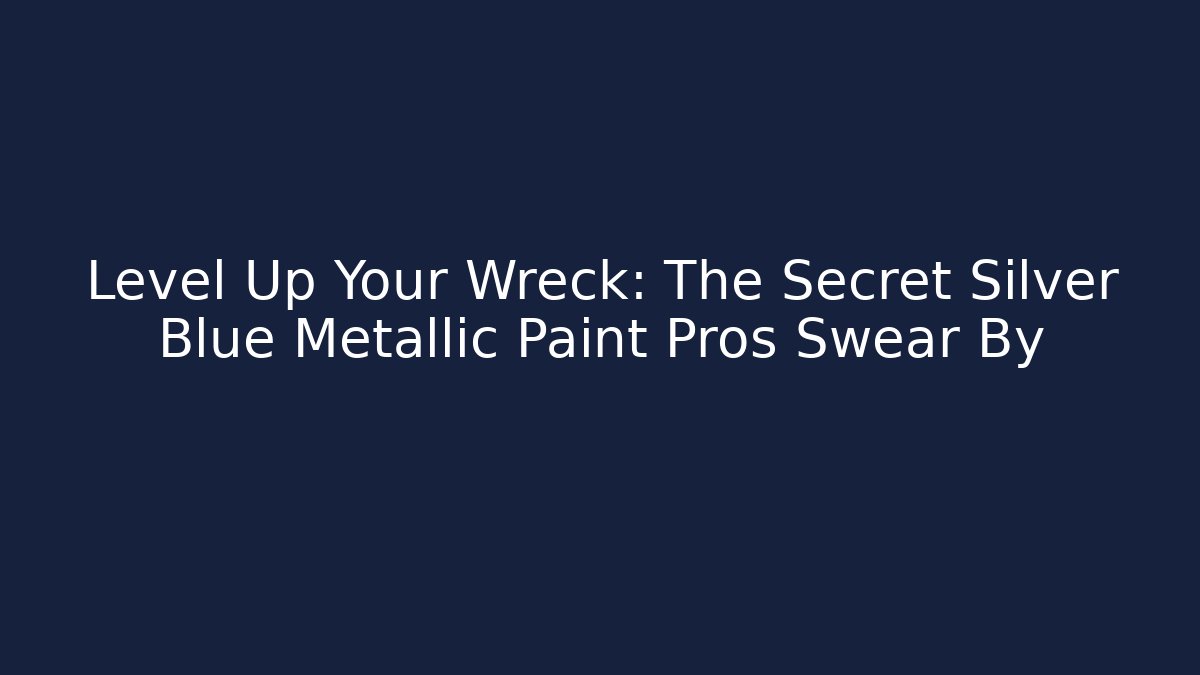 Level Up Your Wreck: The Secret Silver Blue Metallic Paint Pros Swear By