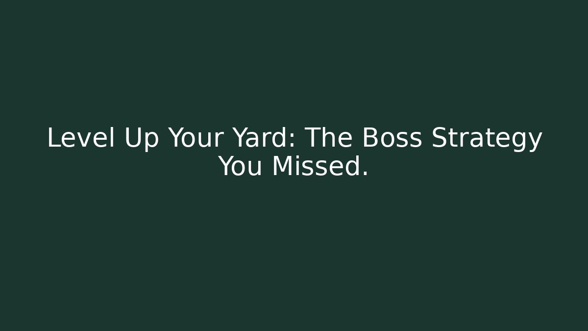Level Up Your Yard: The Boss Strategy You Missed.