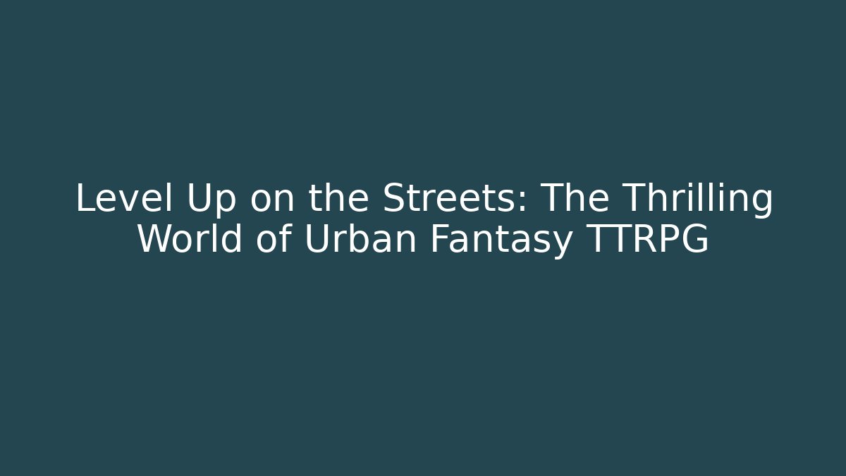 Level Up on the Streets: The Thrilling World of Urban Fantasy TTRPG