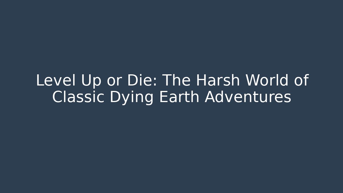 Level Up or Die: The Harsh World of Classic Dying Earth Adventures
