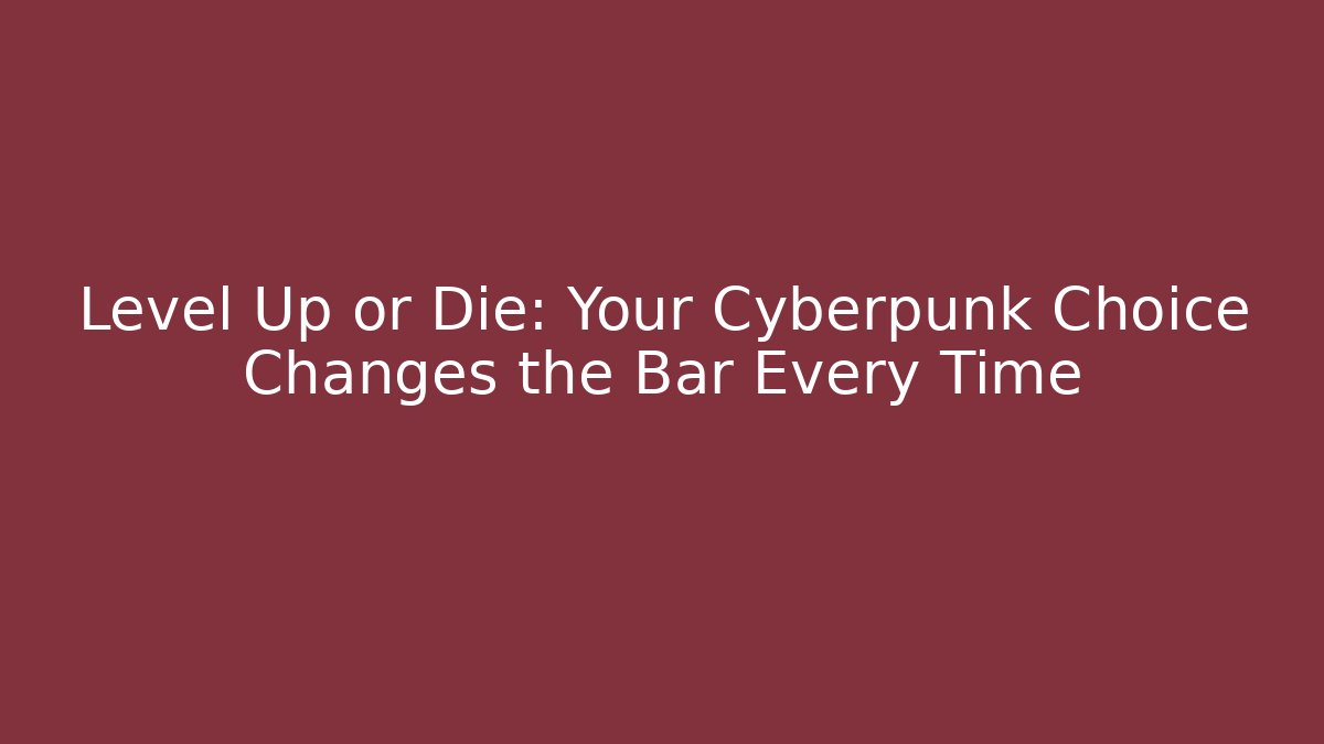 Level Up or Die: Your Cyberpunk Choice Changes the Bar Every Time