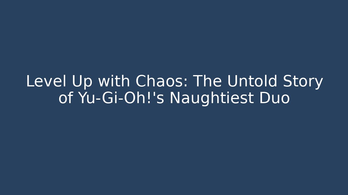 Level Up with Chaos: The Untold Story of Yu-Gi-Oh!'s Naughtiest Duo