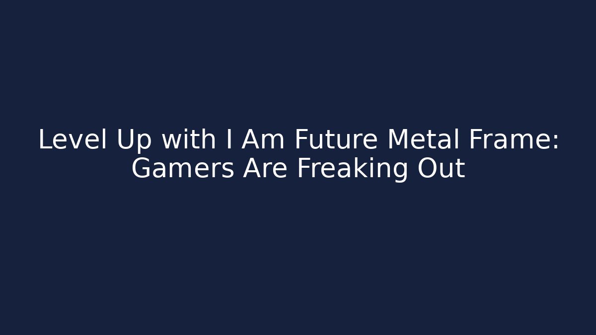 Level Up with I Am Future Metal Frame: Gamers Are Freaking Out