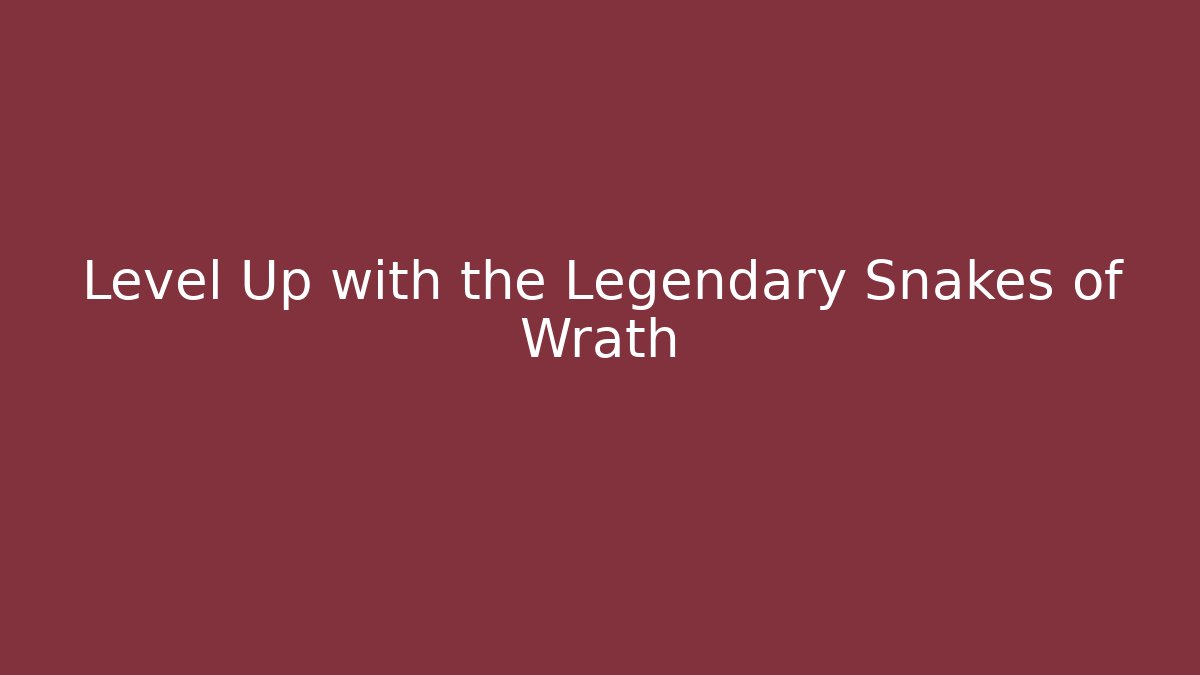 Level Up with the Legendary Snakes of Wrath