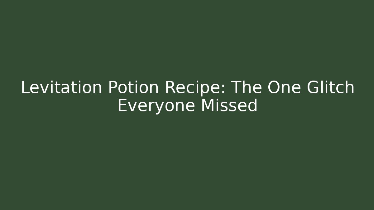 Levitation Potion Recipe: The One Glitch Everyone Missed