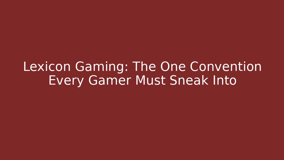 Lexicon Gaming: The One Convention Every Gamer Must Sneak Into