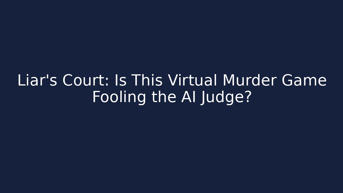 Liar's Court: Is This Virtual Murder Game Fooling the AI Judge?