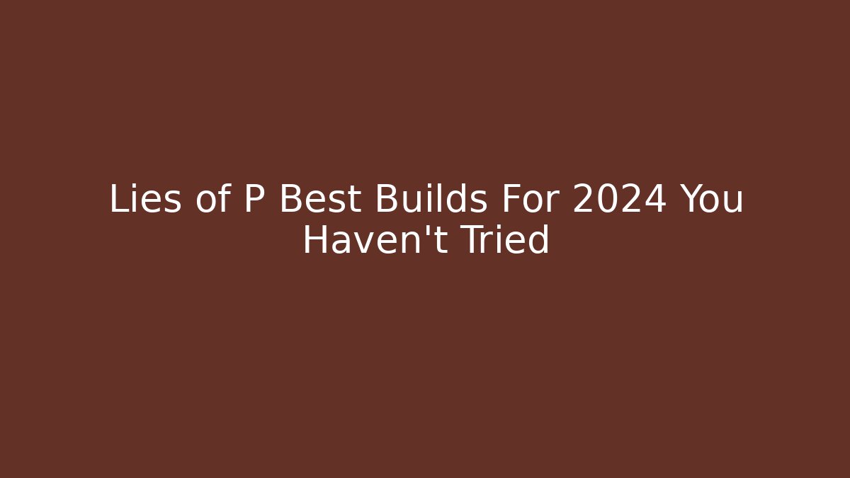 Lies of P Best Builds For 2024 You Haven't Tried