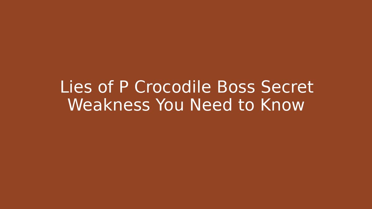 Lies of P Crocodile Boss Secret Weakness You Need to Know