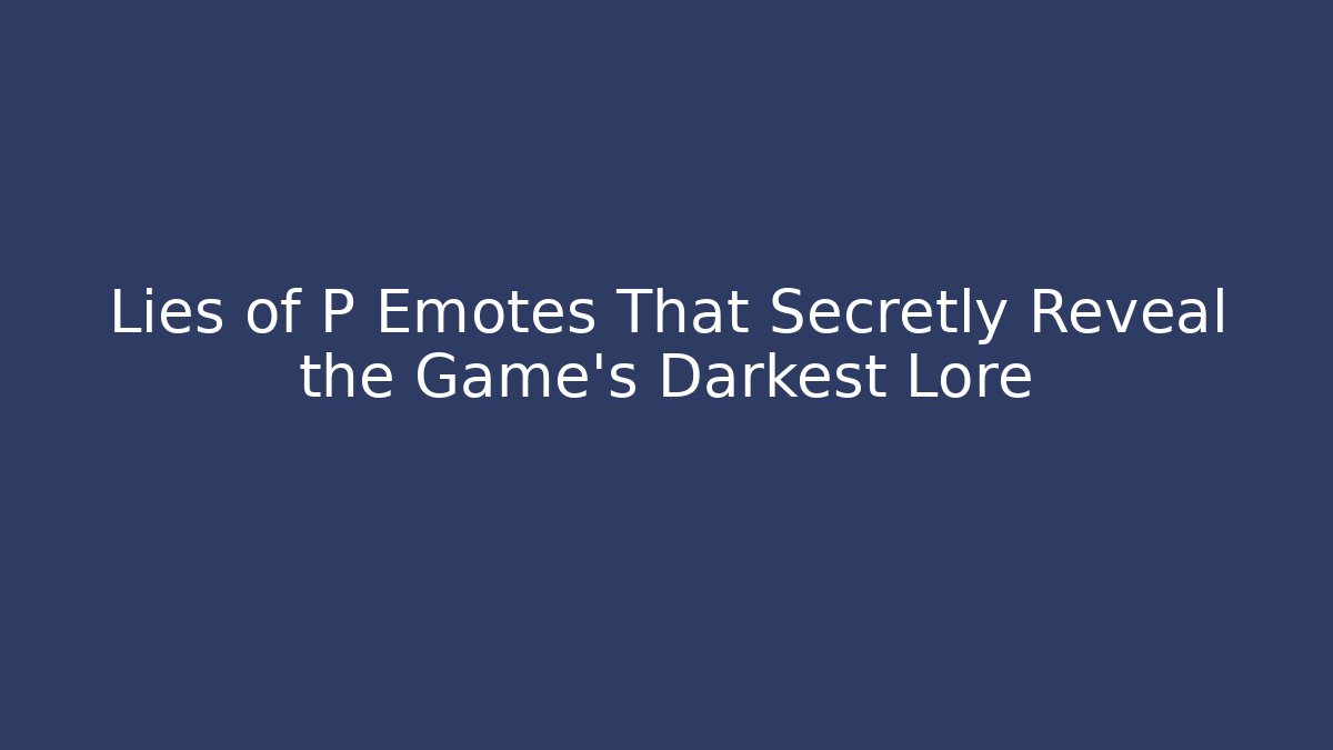 Lies of P Emotes That Secretly Reveal the Game's Darkest Lore