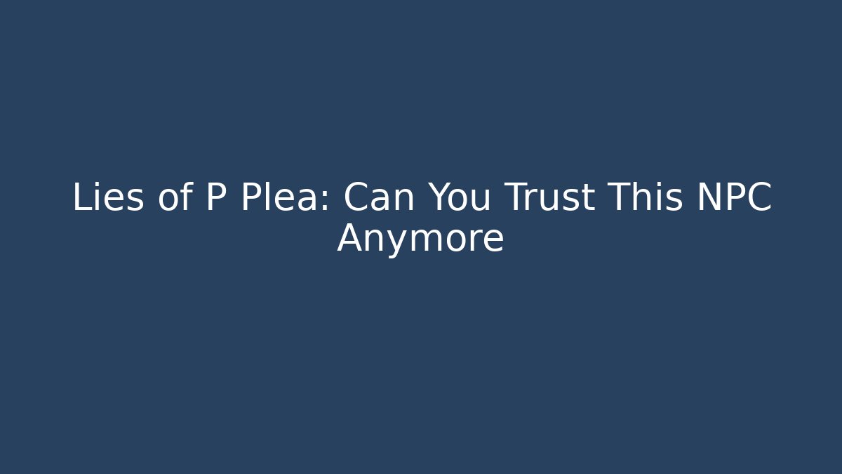 Lies of P Plea: Can You Trust This NPC Anymore