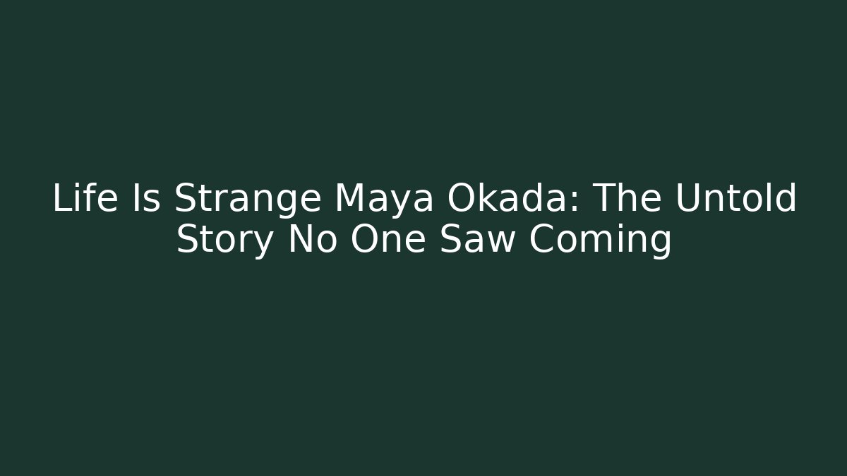 Life Is Strange Maya Okada: The Untold Story No One Saw Coming