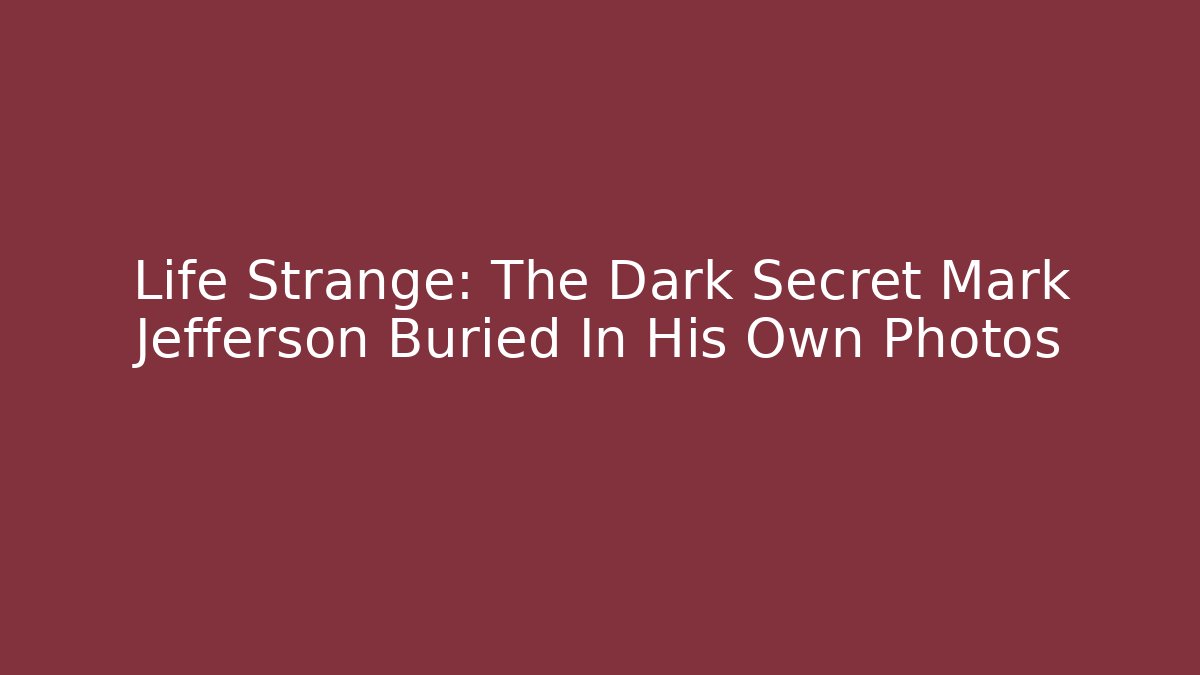 Life Strange: The Dark Secret Mark Jefferson Buried In His Own Photos