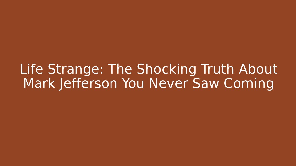 Life Strange: The Shocking Truth About Mark Jefferson You Never Saw Coming
