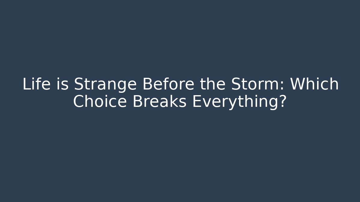 Life is Strange Before the Storm: Which Choice Breaks Everything?