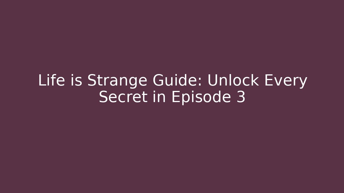 Life is Strange Guide: Unlock Every Secret in Episode 3