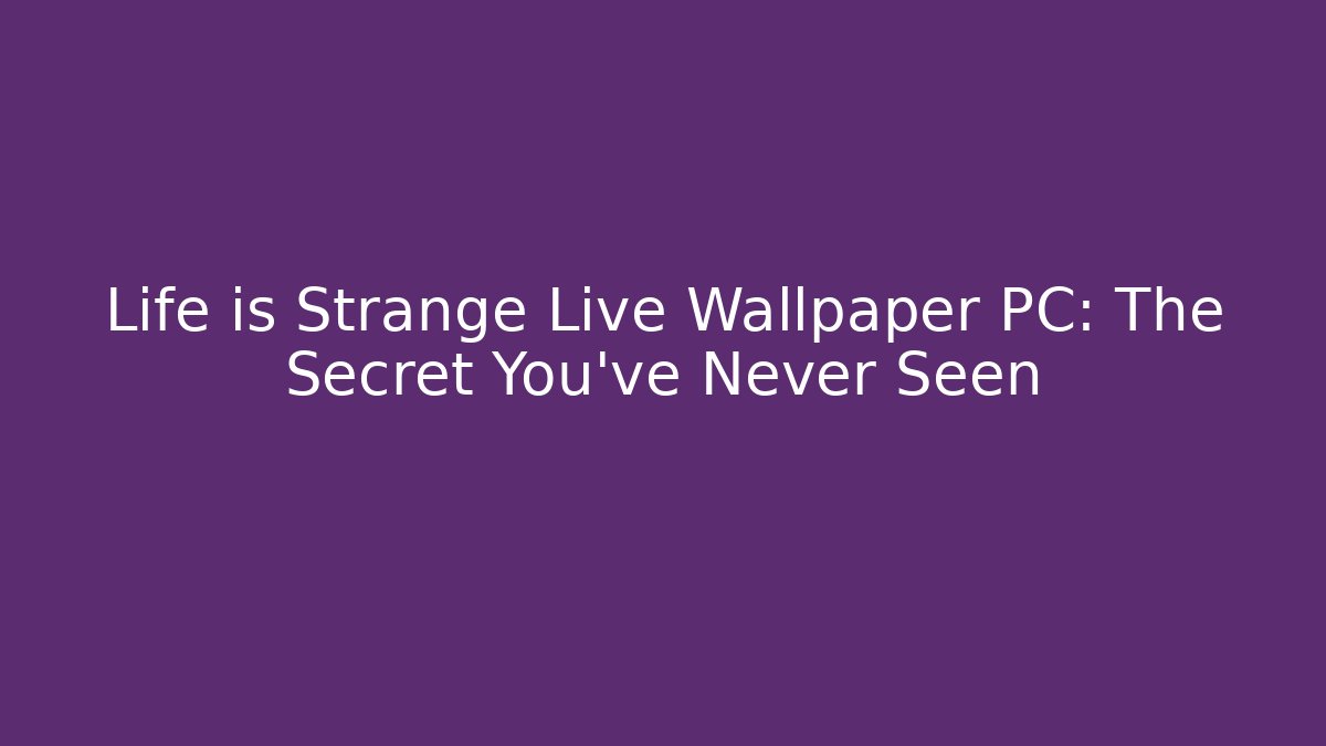Life is Strange Live Wallpaper PC: The Secret You've Never Seen