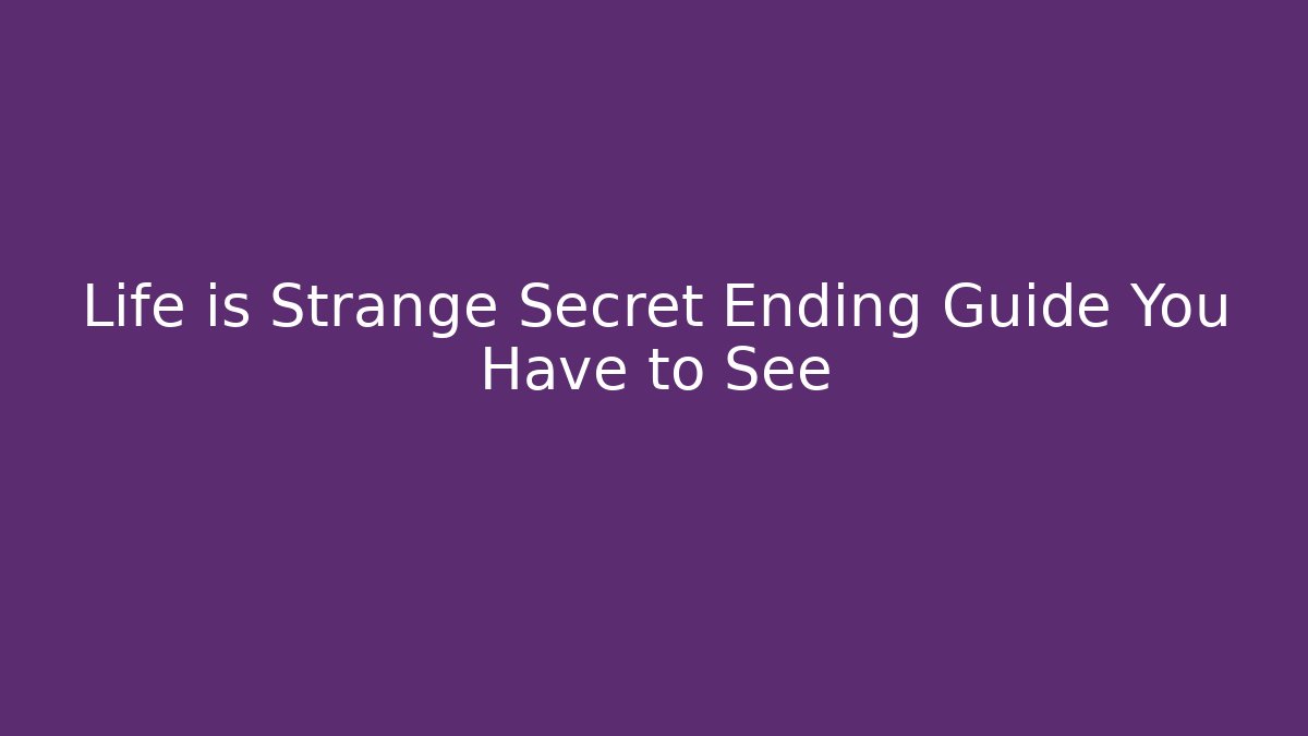 Life is Strange Secret Ending Guide You Have to See