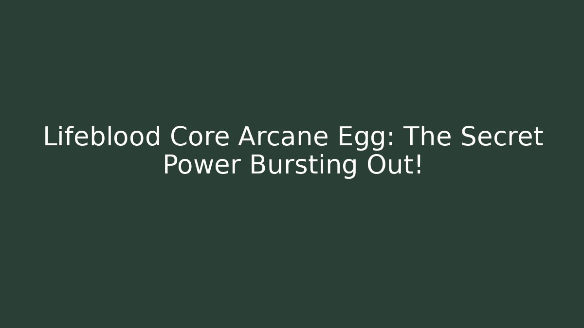 Lifeblood Core Arcane Egg: The Secret Power Bursting Out!