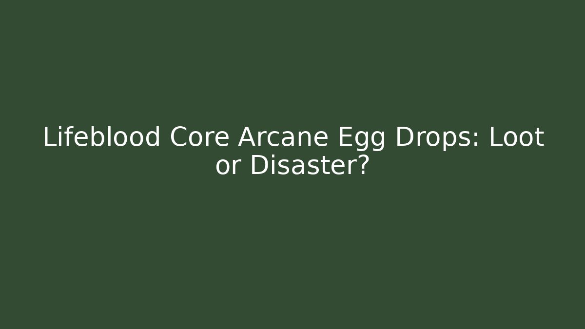 Lifeblood Core Arcane Egg Drops: Loot or Disaster?