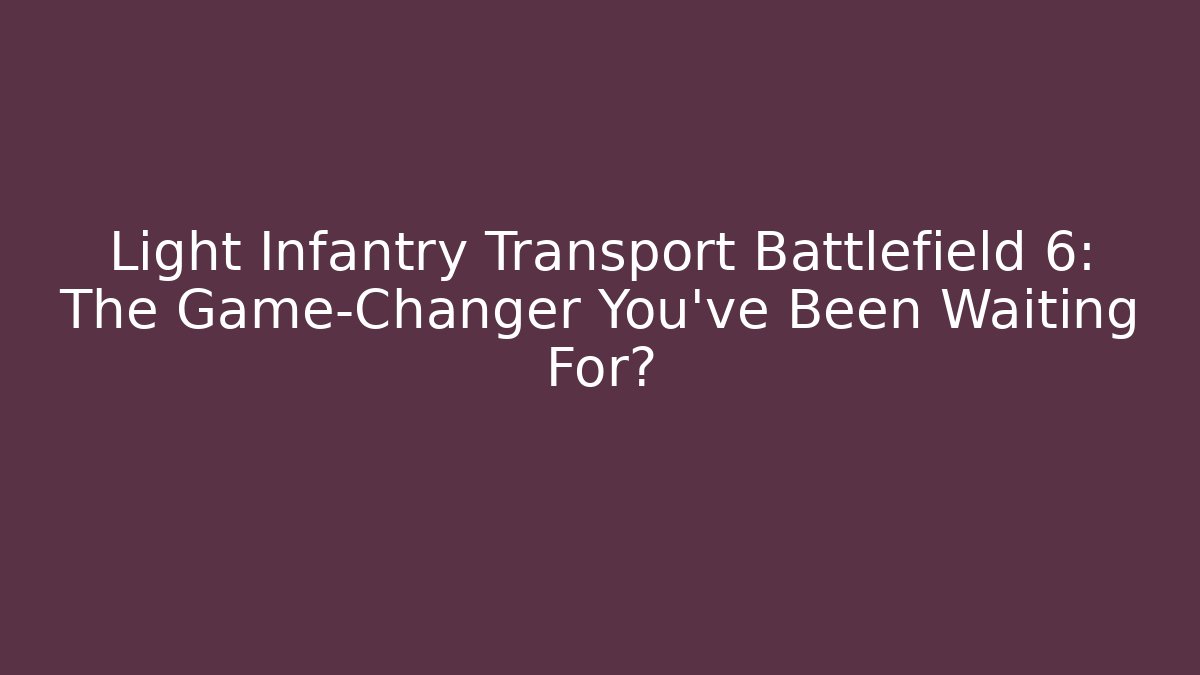 Light Infantry Transport Battlefield 6: The Game-Changer You’ve Been Waiting For?