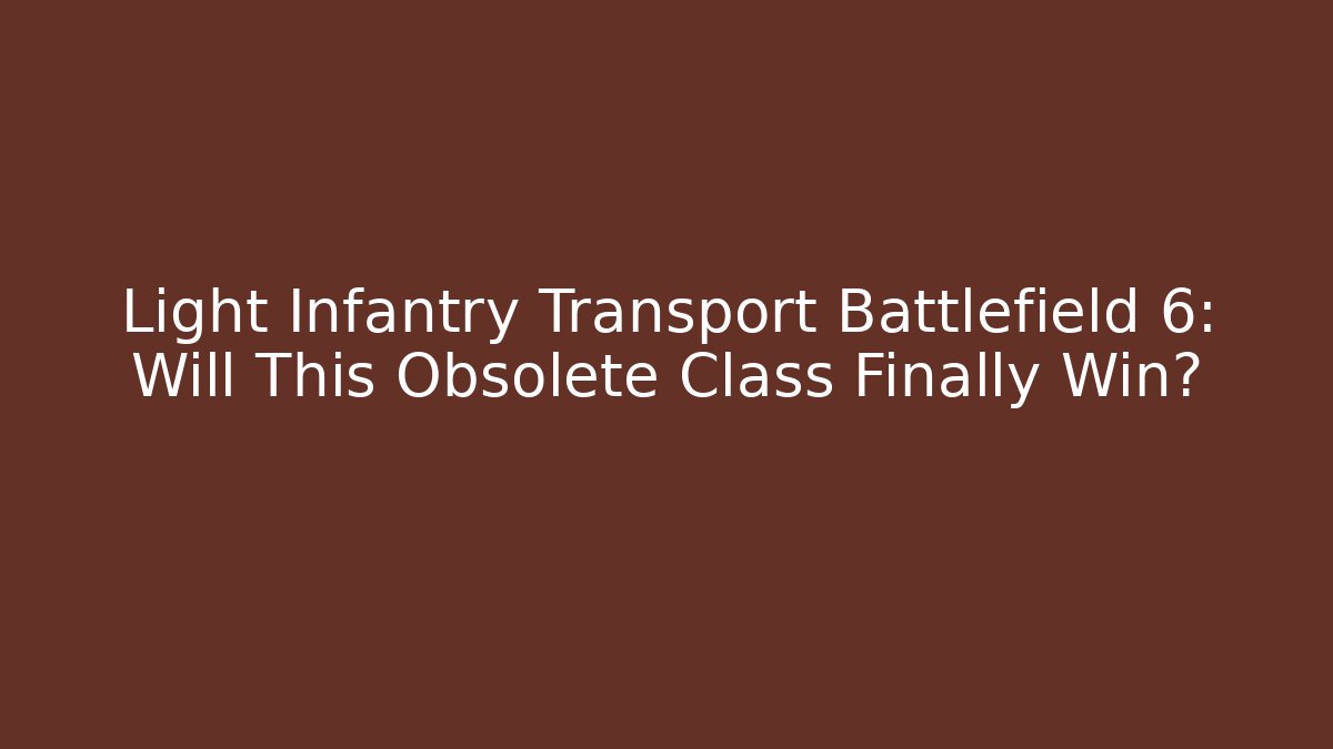 Light Infantry Transport Battlefield 6: Will This Obsolete Class Finally Win?