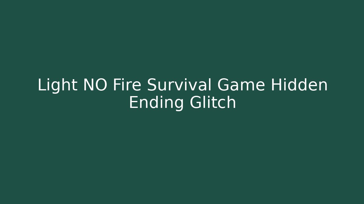 Light NO Fire Survival Game Hidden Ending Glitch
