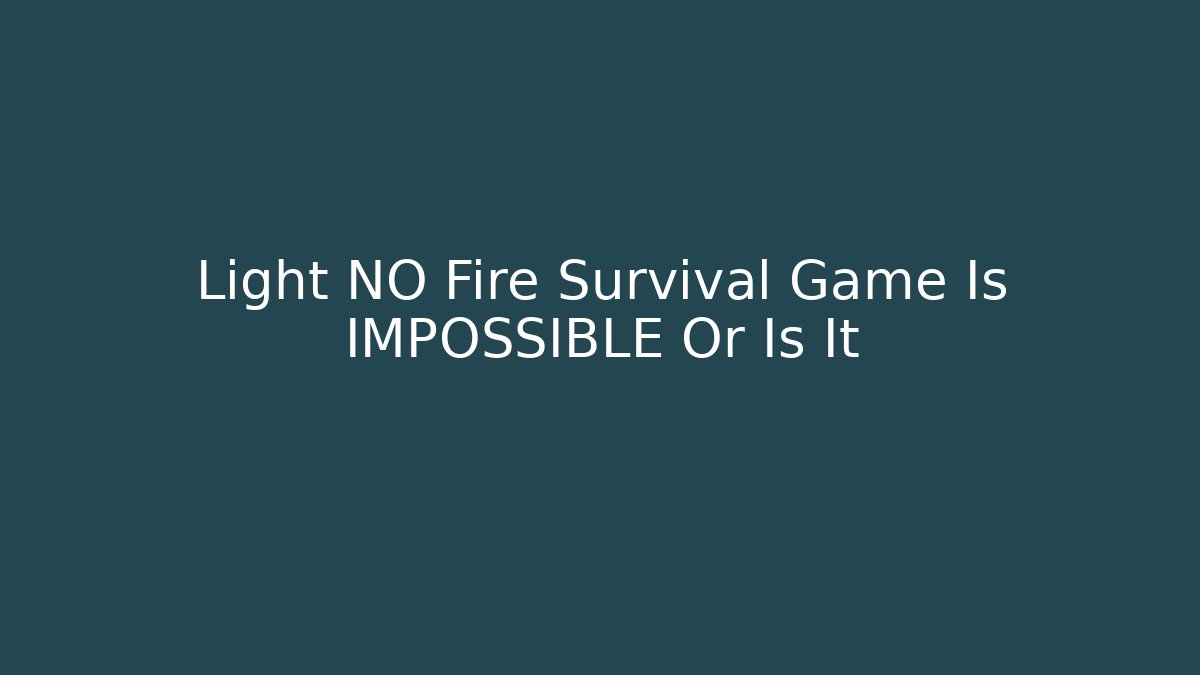 Light NO Fire Survival Game Is IMPOSSIBLE Or Is It