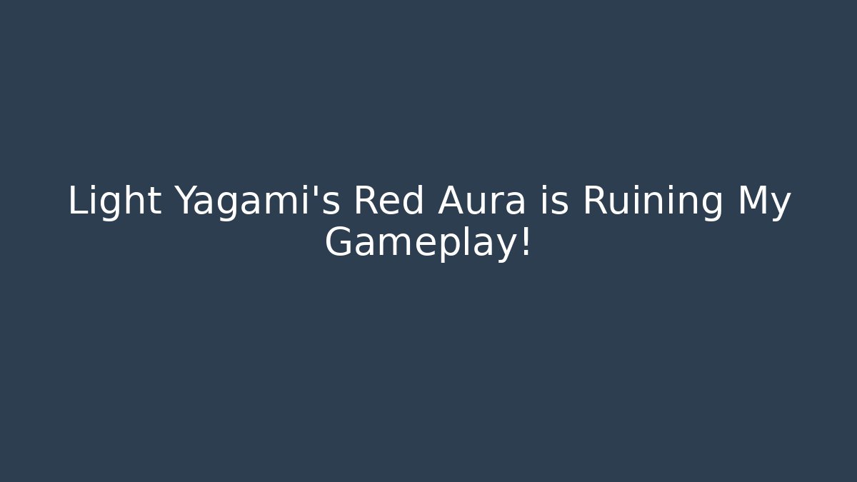 Light Yagami’s Red Aura is Ruining My Gameplay!