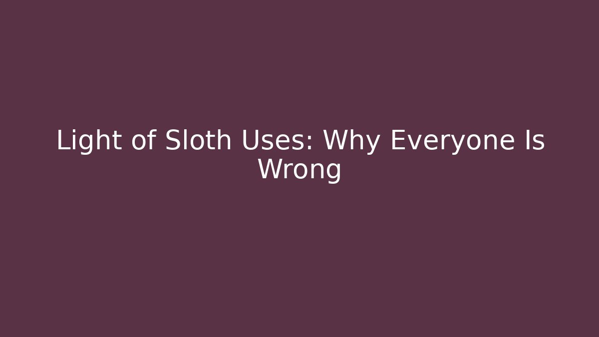 Light of Sloth Uses: Why Everyone Is Wrong