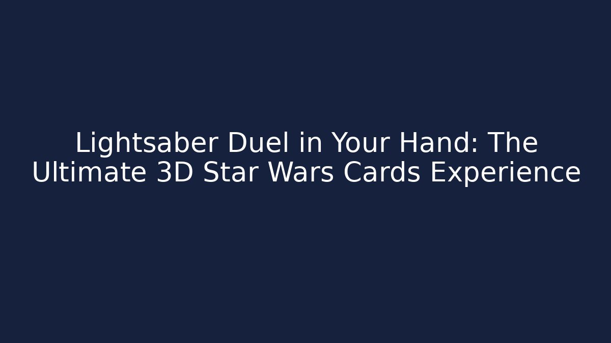 Lightsaber Duel in Your Hand: The Ultimate 3D Star Wars Cards Experience