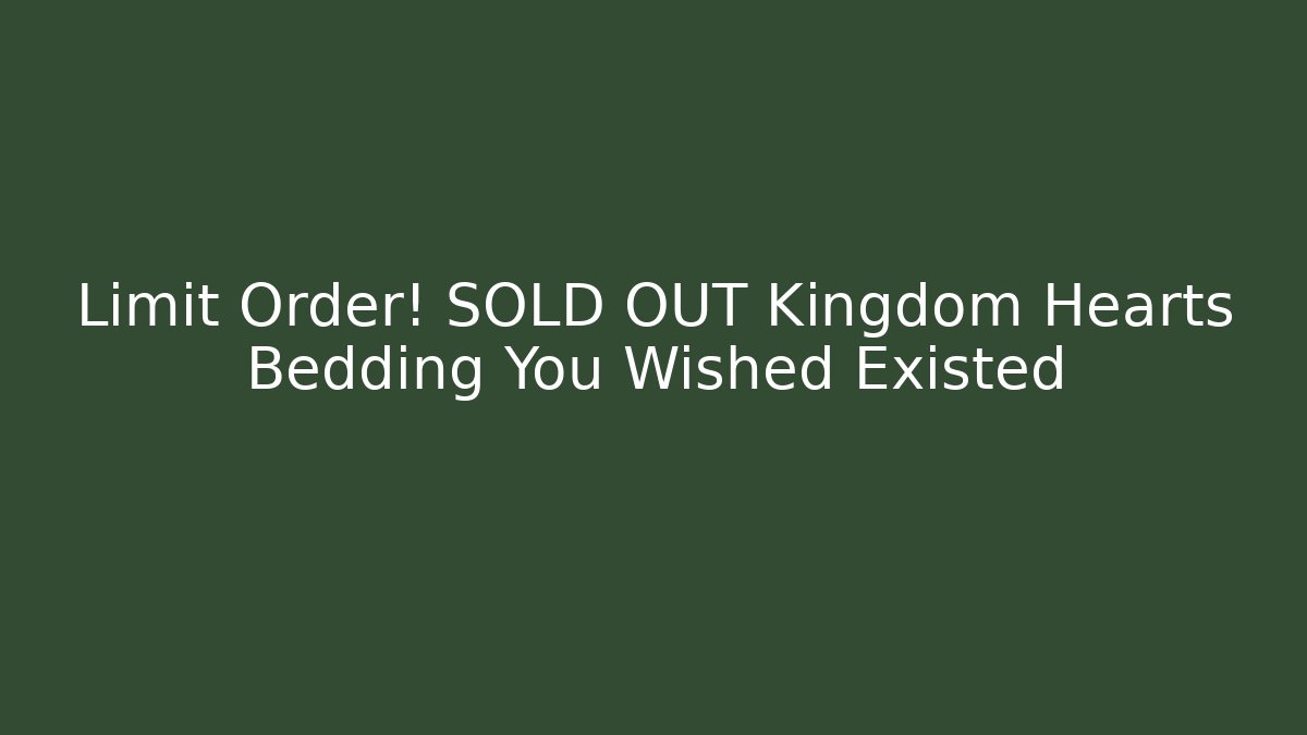Limit Order! SOLD OUT Kingdom Hearts Bedding You Wished Existed