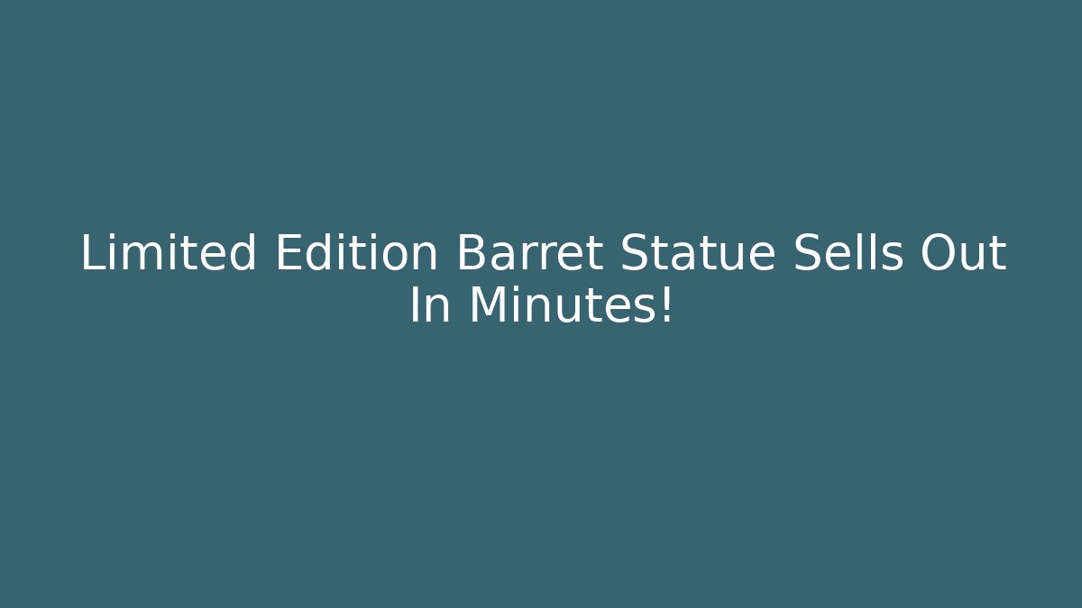 Limited Edition Barret Statue Sells Out In Minutes!