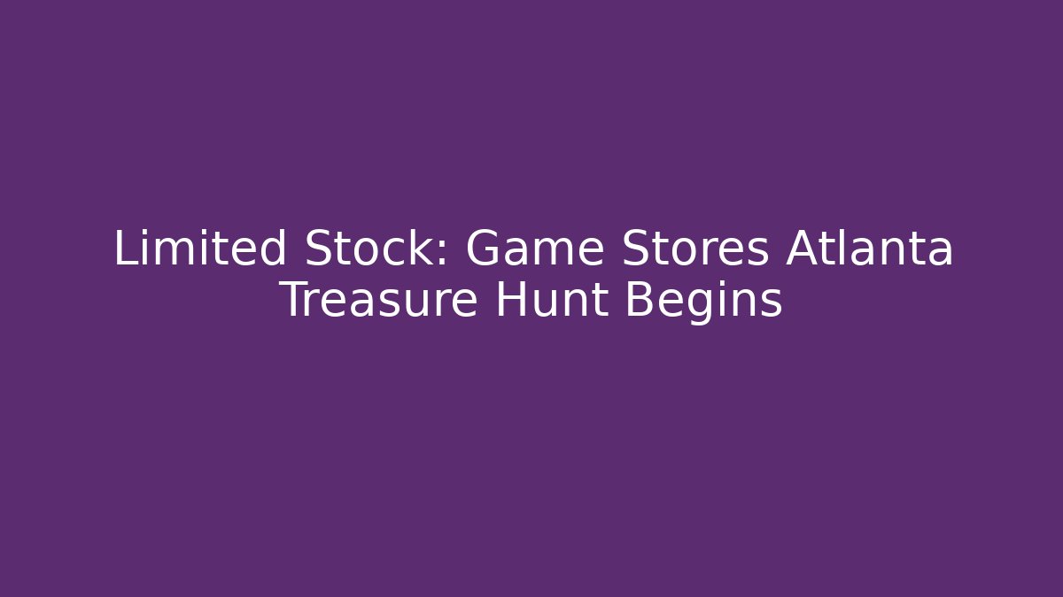 Limited Stock: Game Stores Atlanta Treasure Hunt Begins