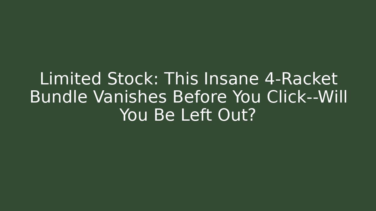 Limited Stock: This Insane 4-Racket Bundle Vanishes Before You Click—Will You Be Left Out?