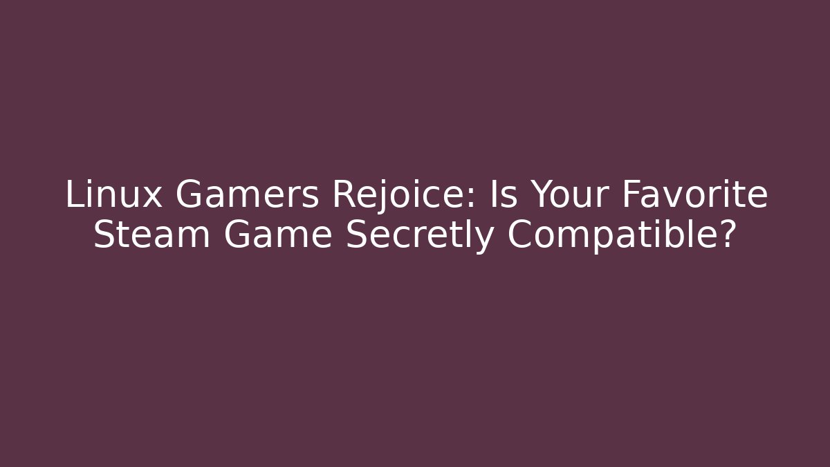 Linux Gamers Rejoice: Is Your Favorite Steam Game Secretly Compatible?