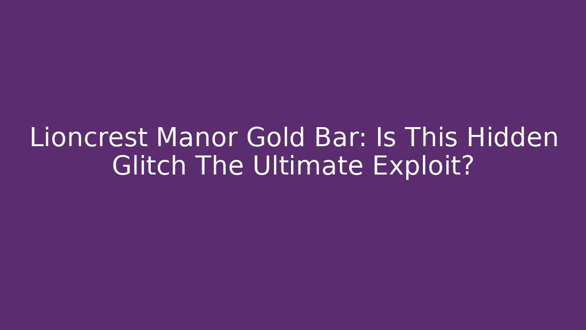 Lioncrest Manor Gold Bar: Is This Hidden Glitch The Ultimate Exploit?