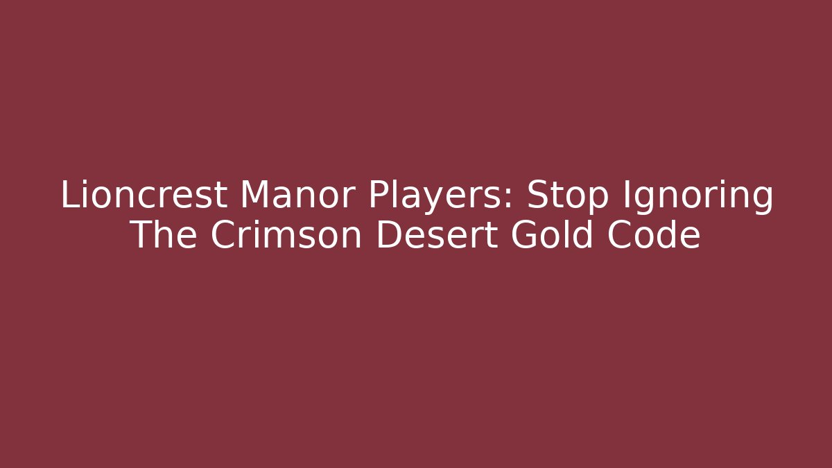 Lioncrest Manor Players: Stop Ignoring The Crimson Desert Gold Code - Andrea Zevedo