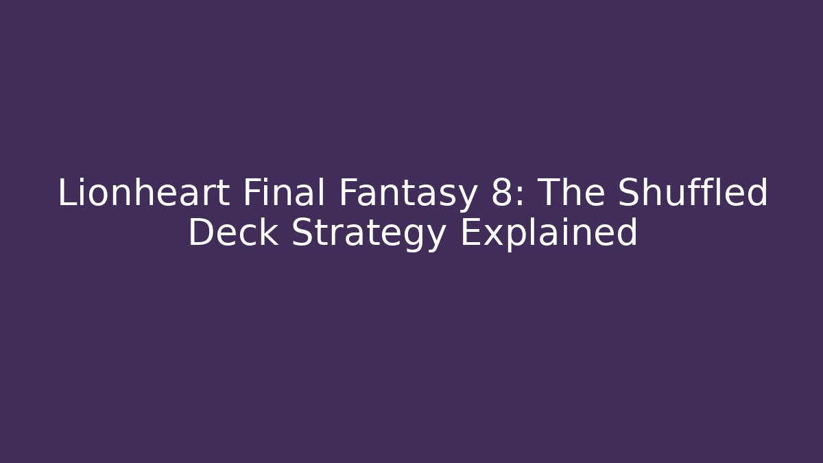 Lionheart Final Fantasy 8: The Shuffled Deck Strategy Explained