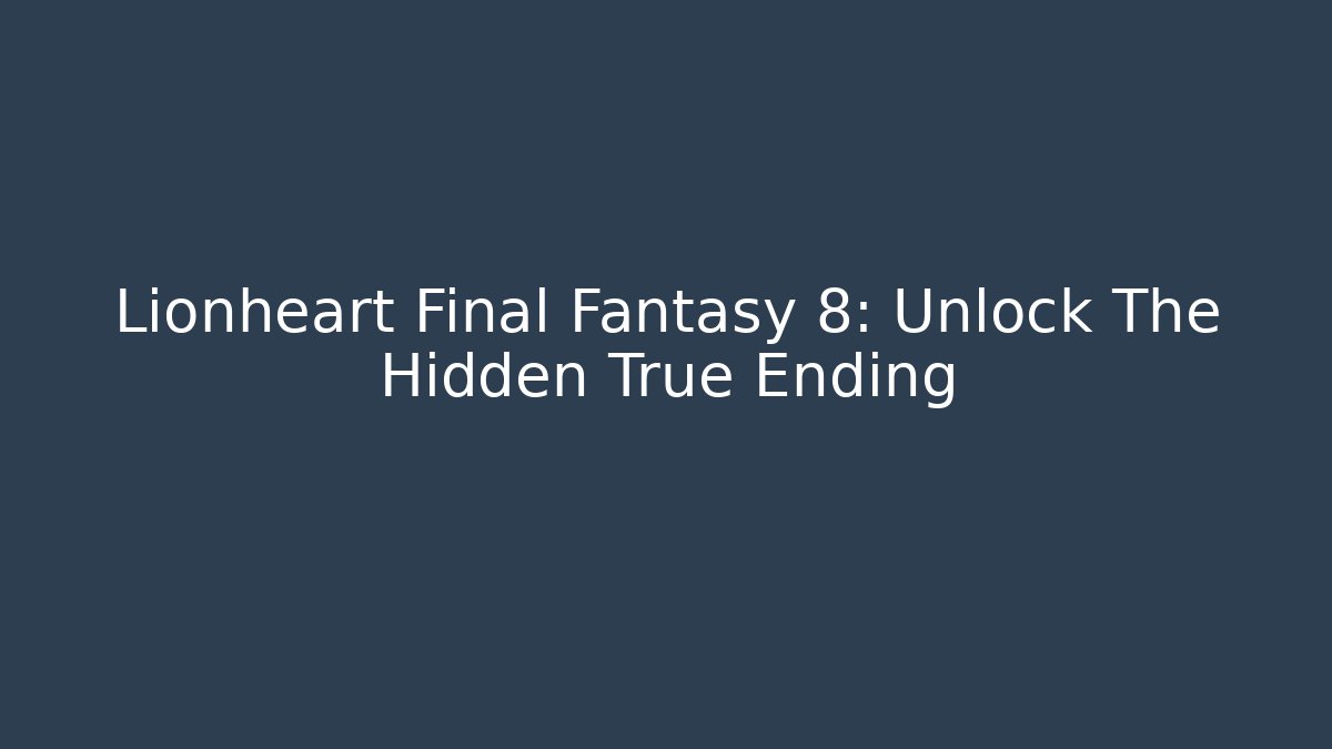Lionheart Final Fantasy 8: Unlock The Hidden True Ending