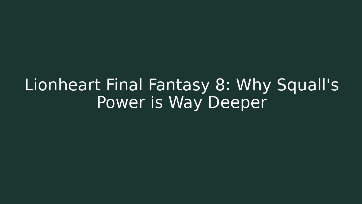 Lionheart Final Fantasy 8: Why Squall's Power is Way Deeper